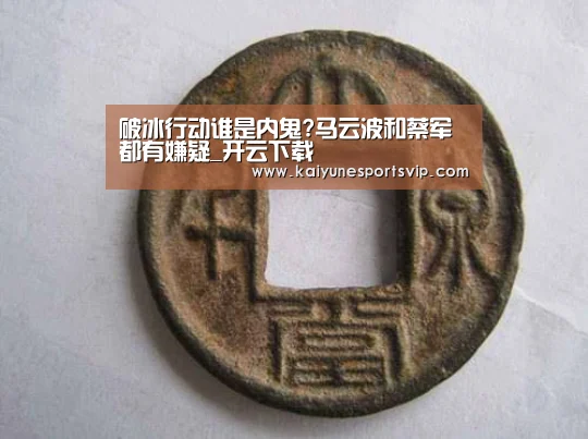 破冰行动谁是内鬼?马云波和蔡军都有嫌疑_开云下载(图2) 开云登录