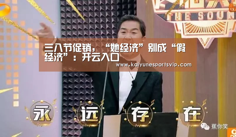 三八节促销,“她经济”别成“假经济”:开云入口(图2) 开云下载