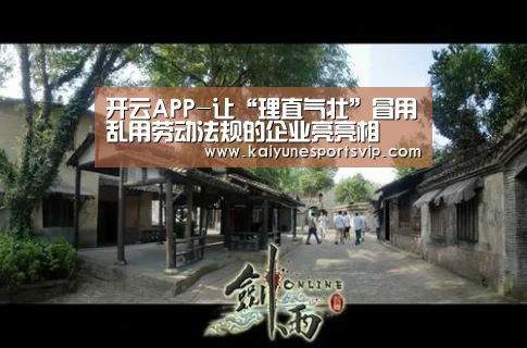 开云APP-让“理直气壮”冒用乱用劳动法规的企业亮亮相(图1) 开云下载