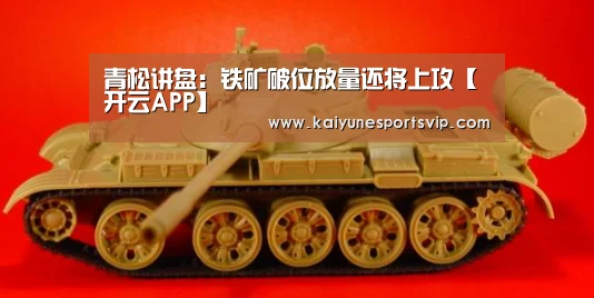 青松讲盘:铁矿破位放量还将上攻【开云APP】(图1) 开云下载