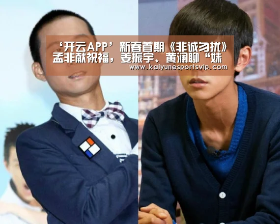 ‘开云APP’新春首期《非诚勿扰》孟非献祝福,姜振宇、黄澜聊“妹控”男嘉宾(图2) 开云登录