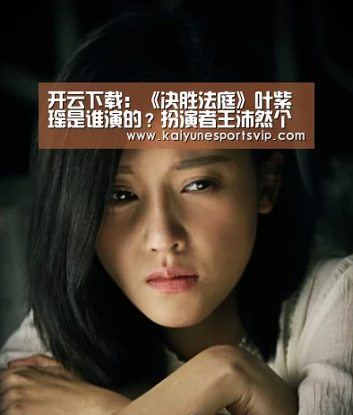 开云下载:《决胜法庭》叶紫瑶是谁演的?扮演者王沛然个人资料(图2) 开云入口