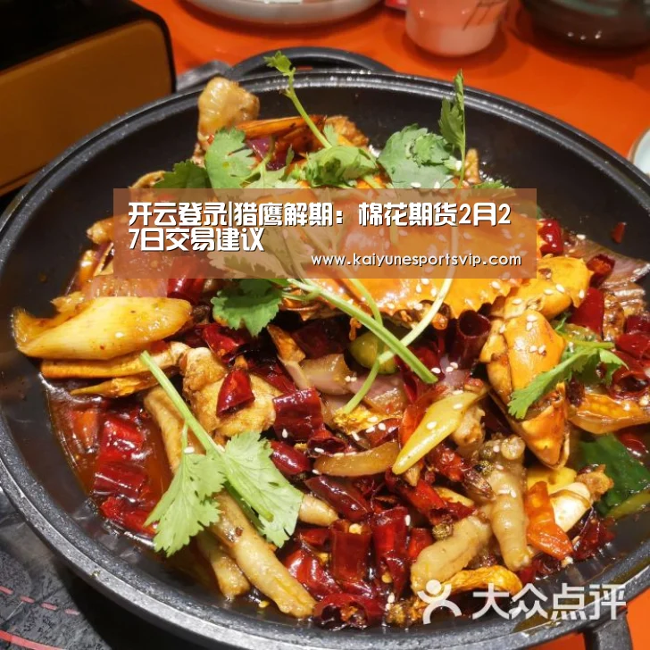 开云登录|猎鹰解期:棉花期货2月27日交易建议(图1) 开云APP