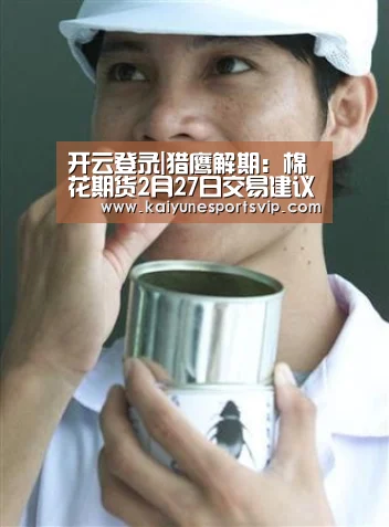 开云登录|猎鹰解期:棉花期货2月27日交易建议(图3) 开云APP