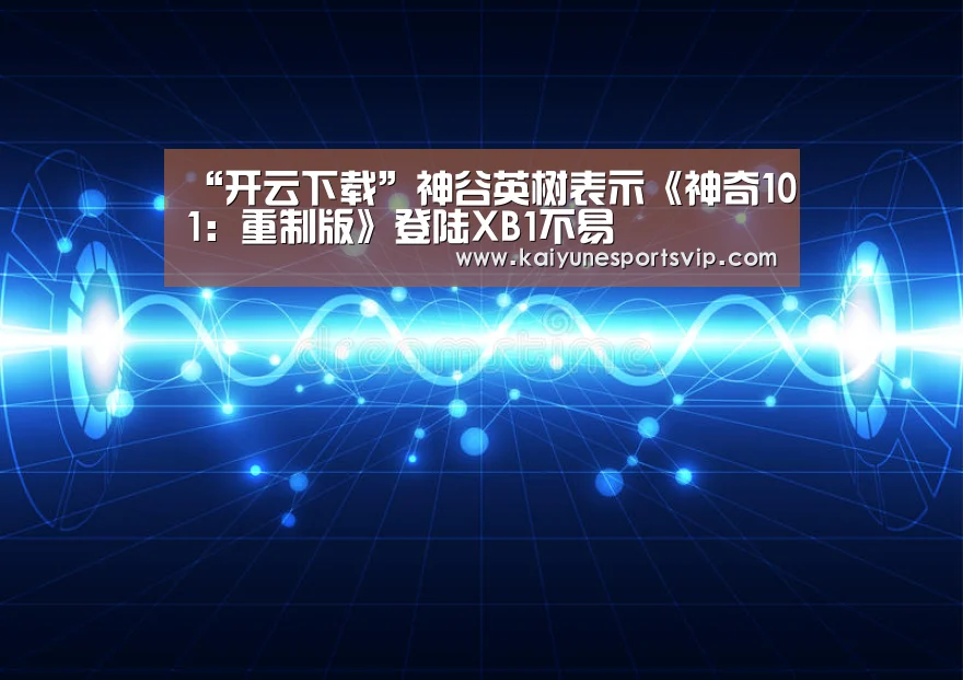 “开云下载”神谷英树表示《神奇101:重制版》登陆XB1不易(图1) 开云APP