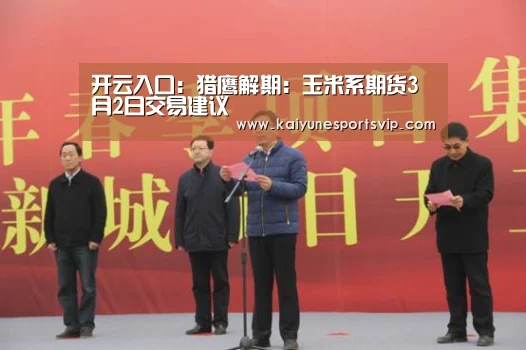 开云入口:猎鹰解期:玉米系期货3月2日交易建议(图3) 开云APP