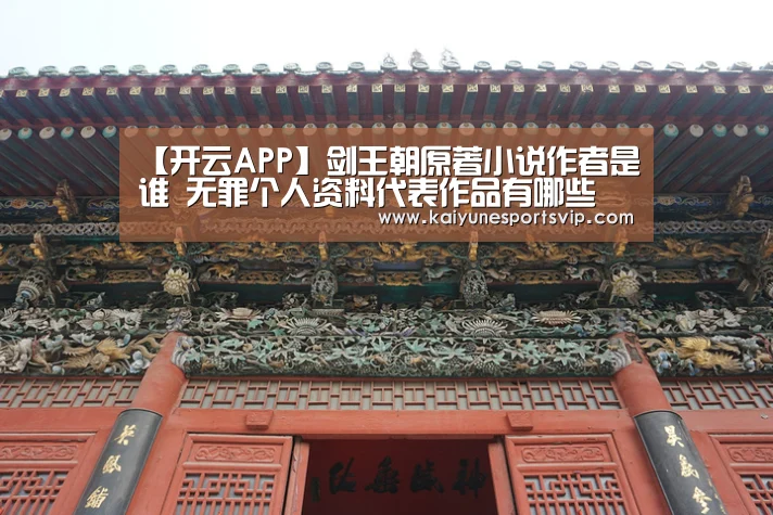 【开云APP】剑王朝原著小说作者是谁 无罪个人资料代表作品有哪些(图1) 开云入口