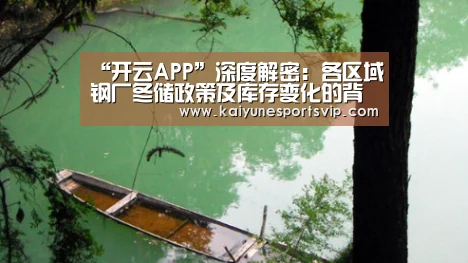 “开云APP”深度解密:各区域钢厂冬储政策及库存变化的背后(图1) 开云登录