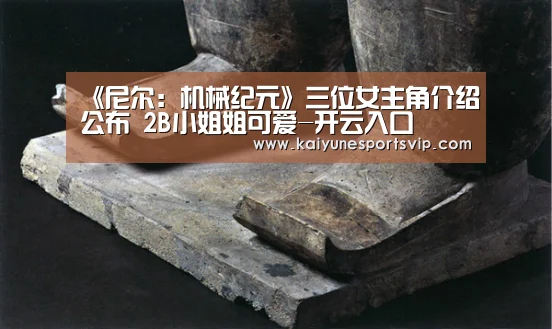 《尼尔:机械纪元》三位女主角介绍公布 2B小姐姐可爱-开云入口(图1) 开云入口