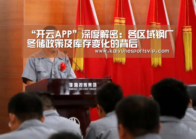“开云APP”深度解密:各区域钢厂冬储政策及库存变化的背后(图3) 开云下载
