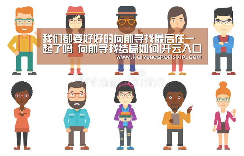 我们都要好好的向前寻找最后在一起了吗 向前寻找结局如何|开云入口(图2) 开云登录