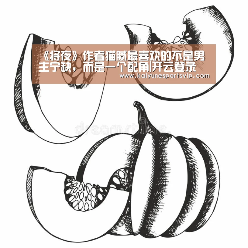 《将夜》作者猫腻最喜欢的不是男主宁缺,而是一个配角|开云登录(图1) 开云APP